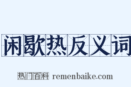 闲歇热反义词是什么意思的图片